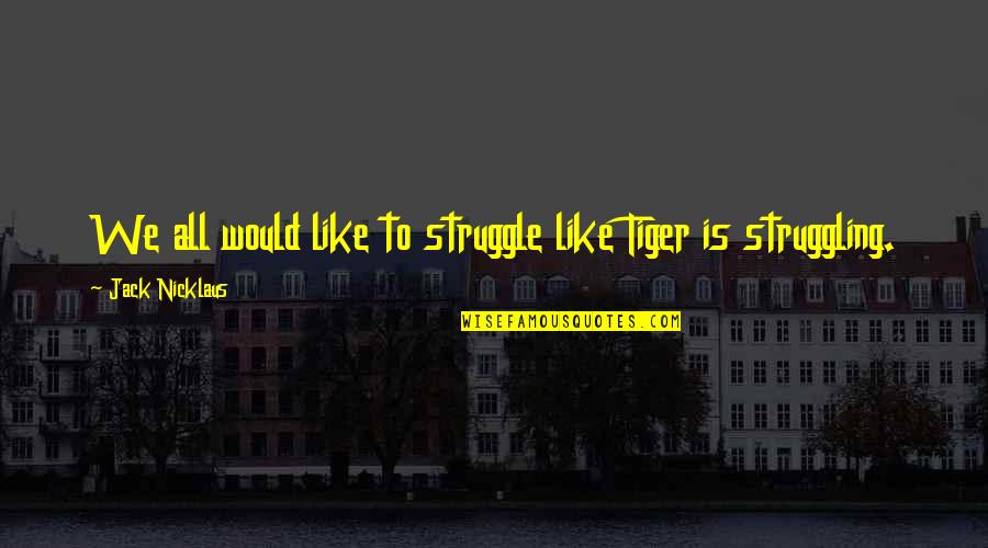 Being Spirited Quotes By Jack Nicklaus: We all would like to struggle like Tiger