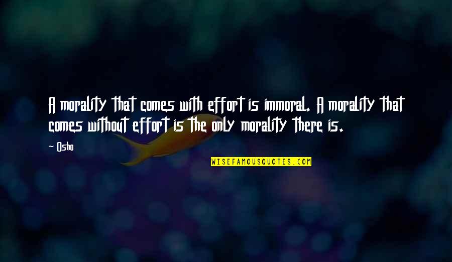 Being Spirited Quotes By Osho: A morality that comes with effort is immoral.