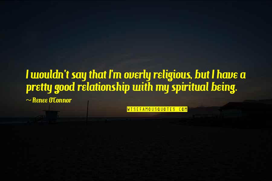 Being Spiritual Not Religious Quotes By Renee O'Connor: I wouldn't say that I'm overly religious, but