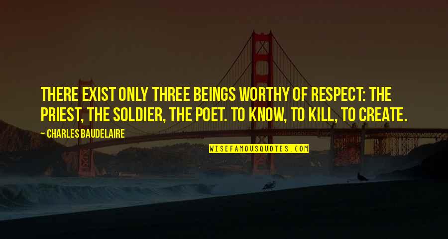 Being Spiritually Blind Quotes By Charles Baudelaire: There exist only three beings worthy of respect: Being Spiritually Blind Quotes By Charles Baudelaire: There exist only three beings worthy of respect: