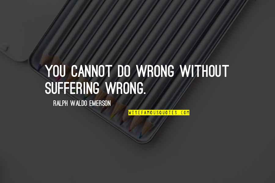 Being Spiritually Strong Quotes By Ralph Waldo Emerson: You cannot do wrong without suffering wrong. Being Spiritually Strong Quotes By Ralph Waldo Emerson: You cannot do wrong without suffering wrong.