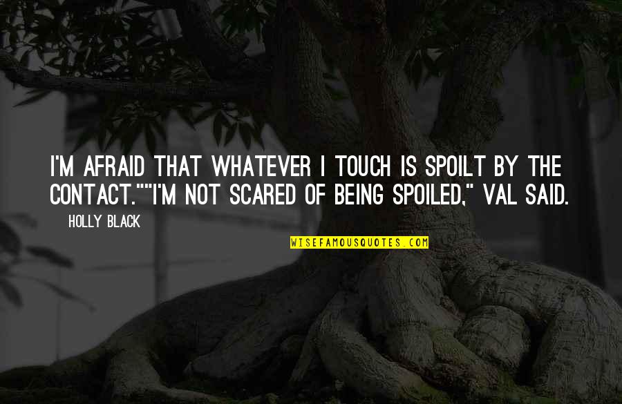 Being Spoilt Quotes By Holly Black: I'm afraid that whatever I touch is spoilt Being Spoilt Quotes By Holly Black: I'm afraid that whatever I touch is spoilt