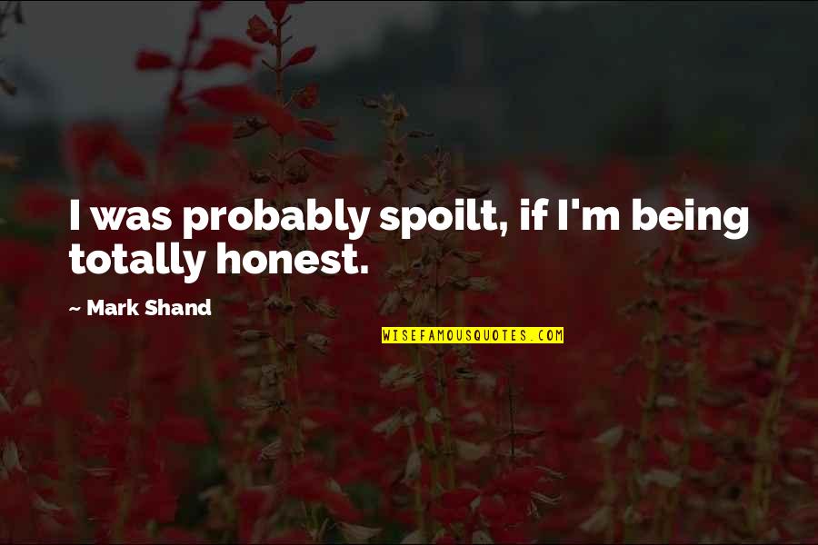 Being Spoilt Quotes By Mark Shand: I was probably spoilt, if I'm being totally Being Spoilt Quotes By Mark Shand: I was probably spoilt, if I'm being totally