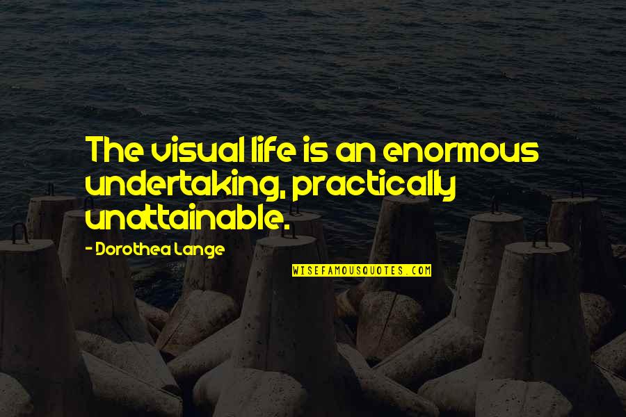 Being Spontaneous Tumblr Quotes By Dorothea Lange: The visual life is an enormous undertaking, practically