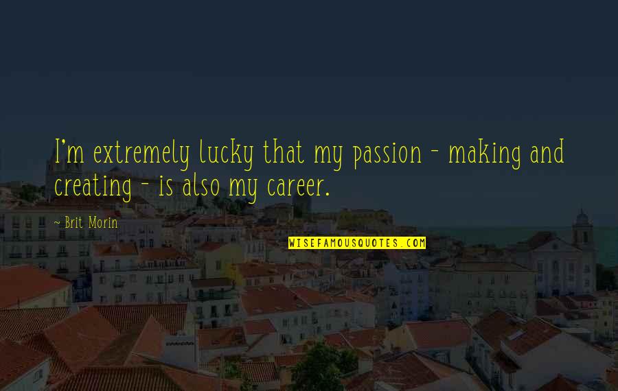 Being Spoon Fed Quotes By Brit Morin: I'm extremely lucky that my passion - making