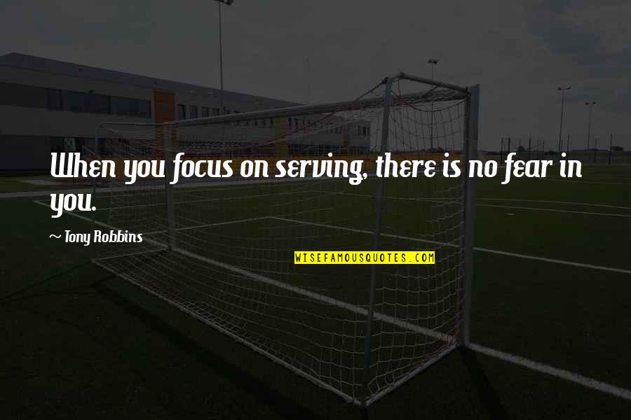 Being Spoon Fed Quotes By Tony Robbins: When you focus on serving, there is no