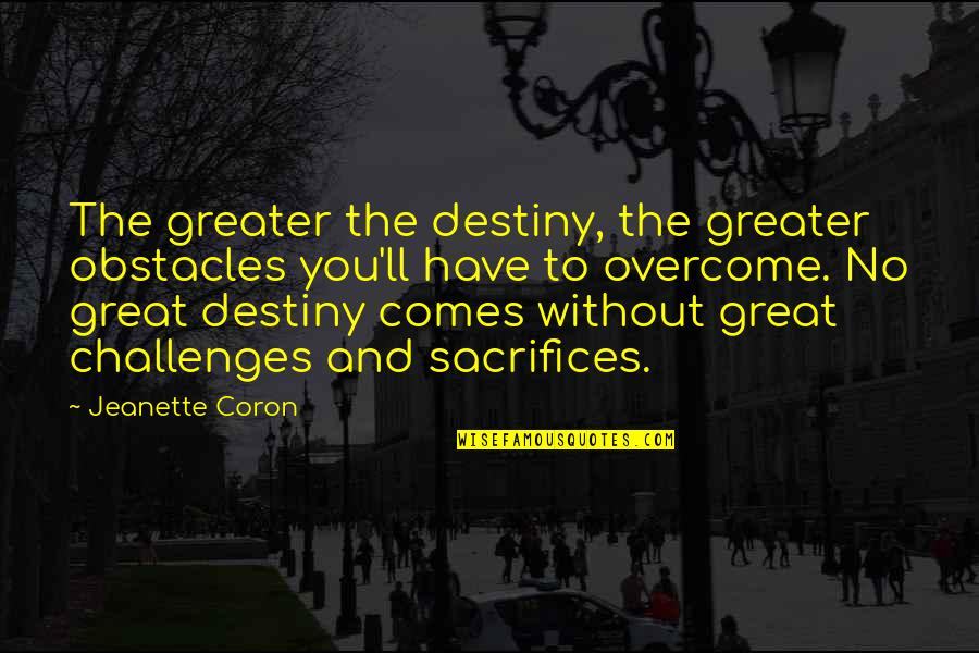 Being Spun Quotes By Jeanette Coron: The greater the destiny, the greater obstacles you'll