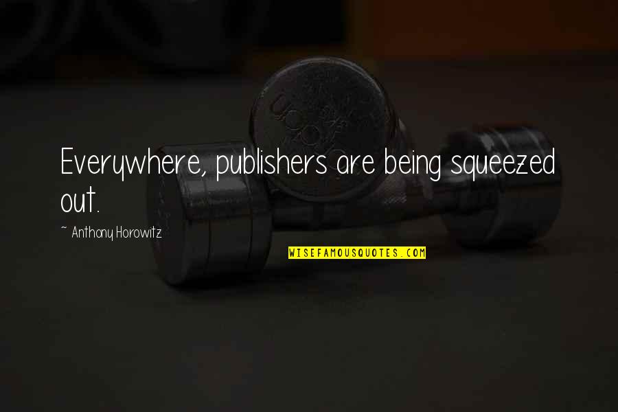 Being Squeezed Quotes By Anthony Horowitz: Everywhere, publishers are being squeezed out.