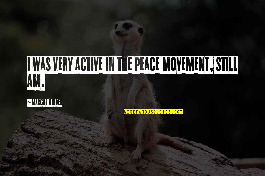 Being Squeezed Quotes By Margot Kidder: I was very active in the peace movement,