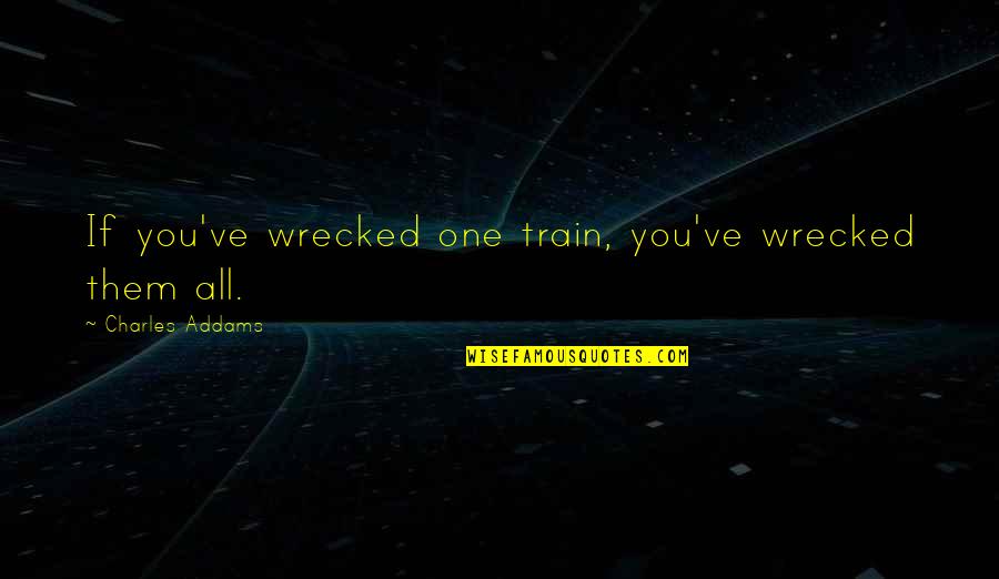 Being Stabbed In The Back By A Friend Quotes By Charles Addams: If you've wrecked one train, you've wrecked them