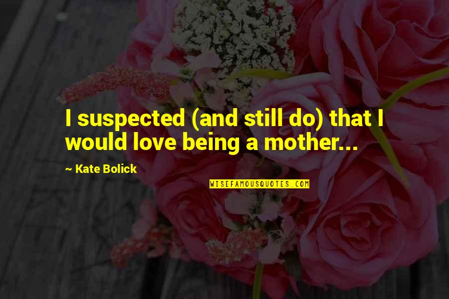 Being Still In Love Quotes By Kate Bolick: I suspected (and still do) that I would