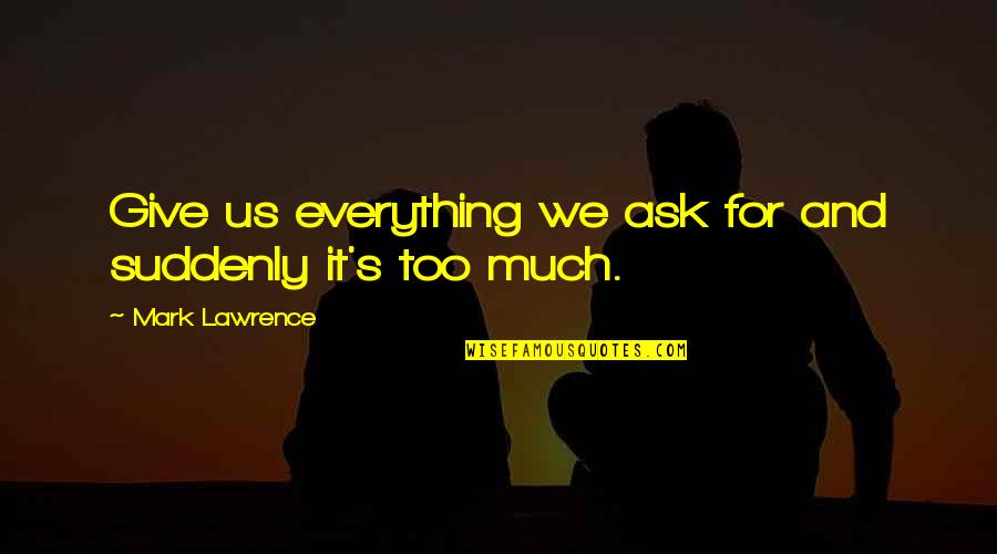 Being Stingy Quotes By Mark Lawrence: Give us everything we ask for and suddenly Being Stingy Quotes By Mark Lawrence: Give us everything we ask for and suddenly