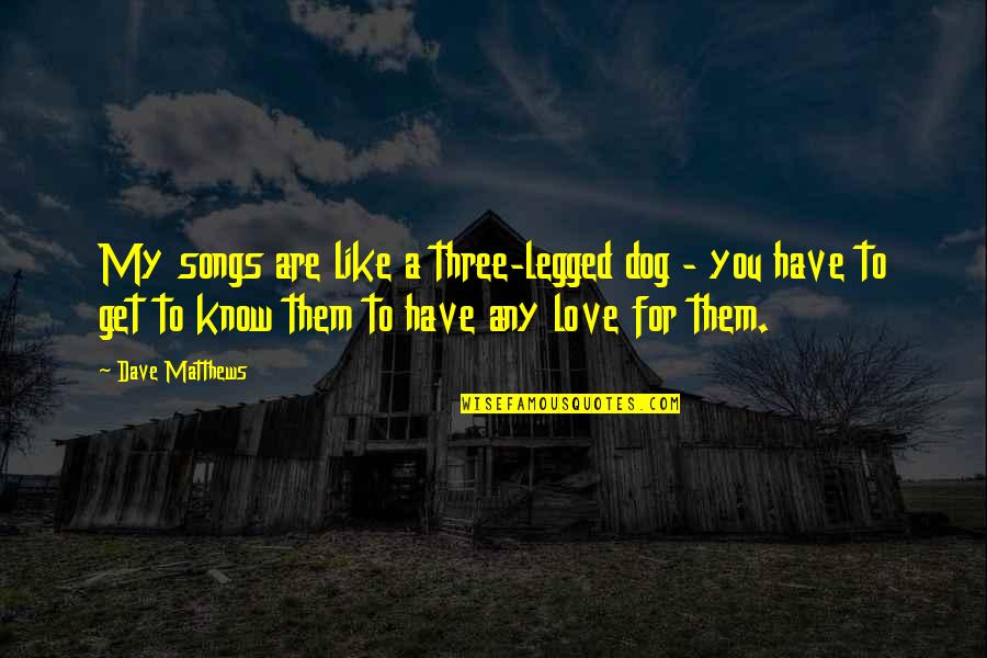 Being Stoked Quotes By Dave Matthews: My songs are like a three-legged dog -