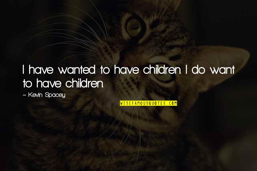 Being Straight Forward Quotes By Kevin Spacey: I have wanted to have children. I do Being Straight Forward Quotes By Kevin Spacey: I have wanted to have children. I do