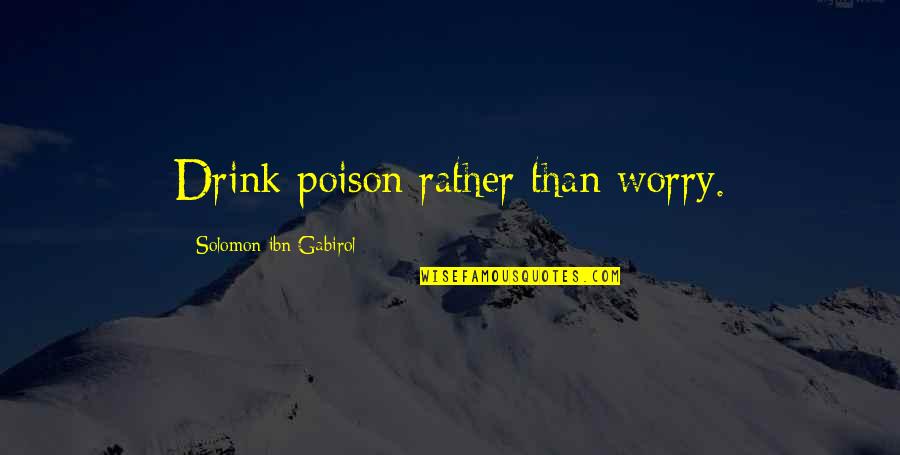 Being Straight Forward Quotes By Solomon Ibn Gabirol: Drink poison rather than worry. Being Straight Forward Quotes By Solomon Ibn Gabirol: Drink poison rather than worry.
