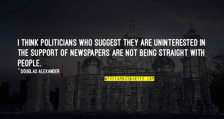 Being Straight Up Quotes By Douglas Alexander: I think politicians who suggest they are uninterested