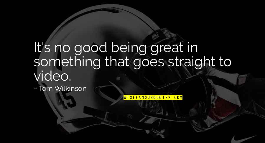 Being Straight Up Quotes By Tom Wilkinson: It's no good being great in something that