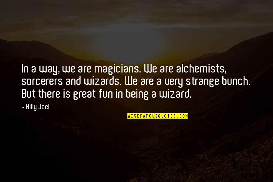 Being Strange Quotes By Billy Joel: In a way, we are magicians. We are