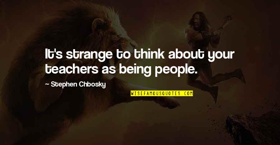 Being Strange Quotes By Stephen Chbosky: It's strange to think about your teachers as