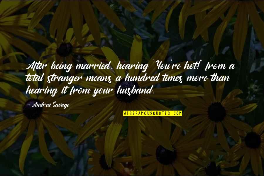 Being Stranger Quotes By Andrea Savage: After being married, hearing 'You're hot!' from a