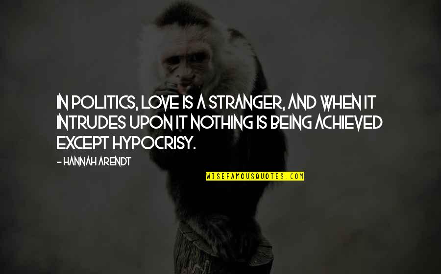 Being Stranger Quotes By Hannah Arendt: In politics, love is a stranger, and when