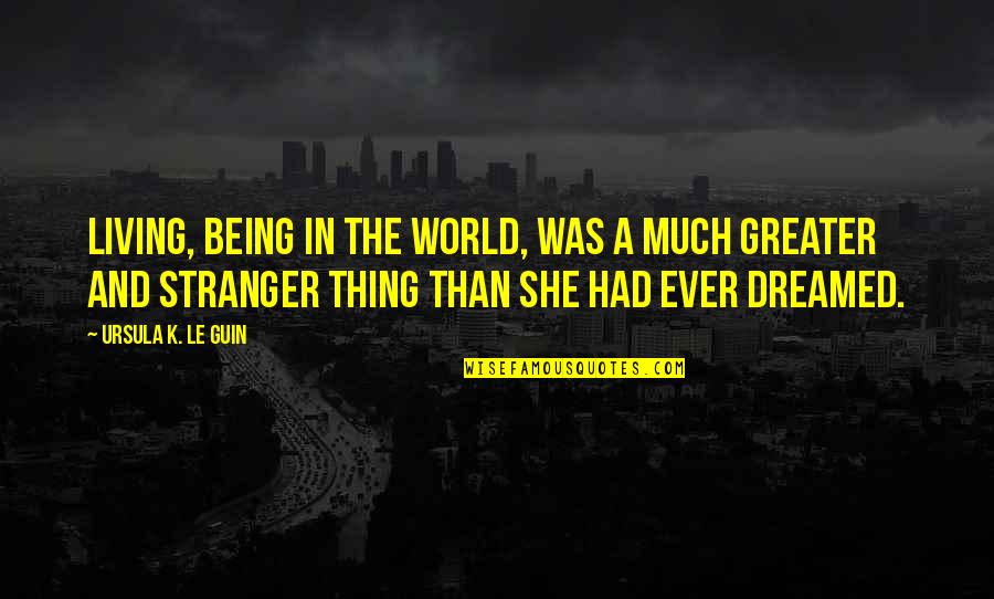 Being Stranger Quotes By Ursula K. Le Guin: Living, being in the world, was a much