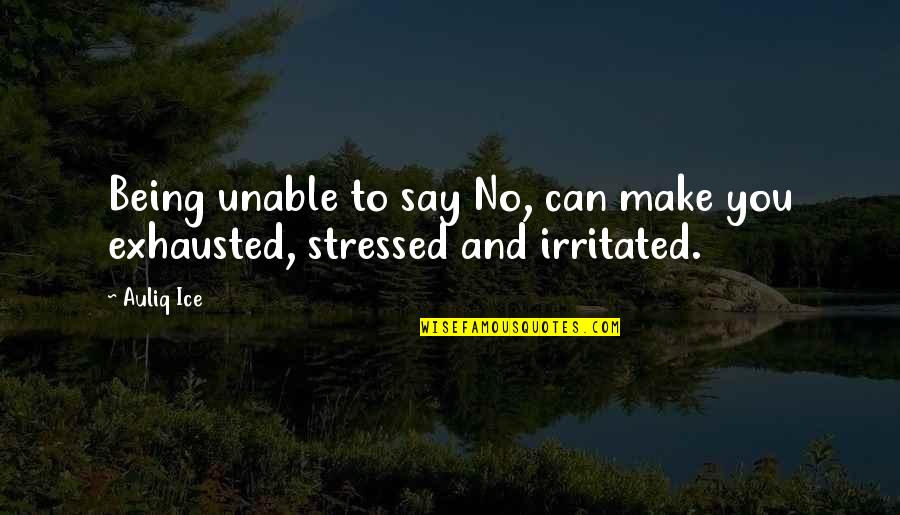 Being Stressed Quotes By Auliq Ice: Being unable to say No, can make you