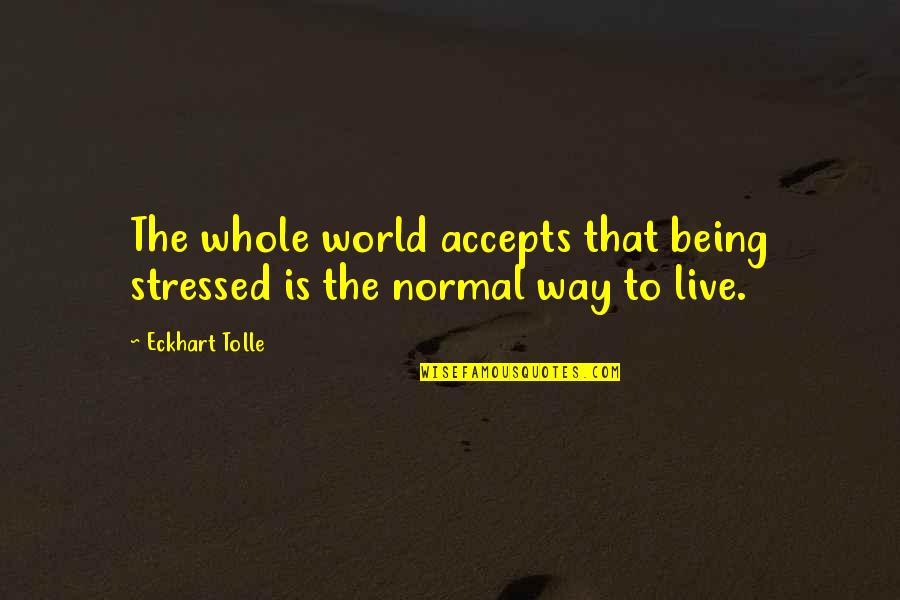 Being Stressed Quotes By Eckhart Tolle: The whole world accepts that being stressed is