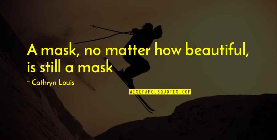 Being Stretched Quotes By Cathryn Louis: A mask, no matter how beautiful, is still