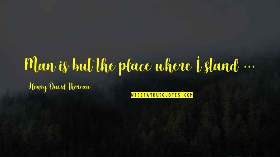 Being Strong And Brave Quotes By Henry David Thoreau: Man is but the place where I stand