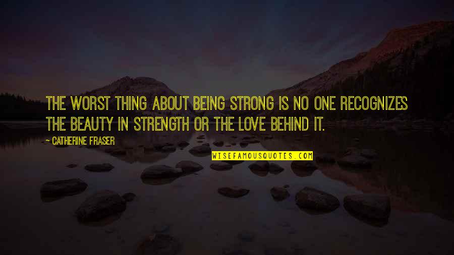 Being Strong And Love Quotes By Catherine Fraser: The worst thing about being strong is no