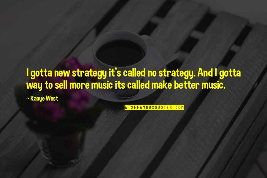 Being Strong And Love Quotes By Kanye West: I gotta new strategy it's called no strategy.