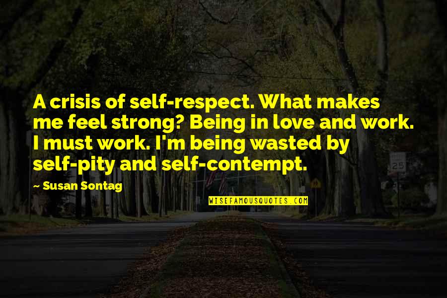 Being Strong And On Your Own Quotes By Susan Sontag: A crisis of self-respect. What makes me feel