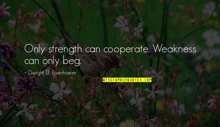 Being Strong And Single Quotes By Dwight D. Eisenhower: Only strength can cooperate. Weakness can only beg.