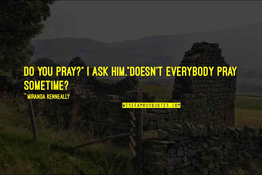 Being Strong And Smiling Quotes By Miranda Kenneally: Do you pray?" I ask him."Doesn't everybody pray