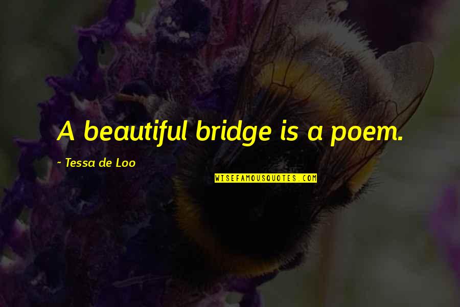 Being Strong And Standing Alone Quotes By Tessa De Loo: A beautiful bridge is a poem.