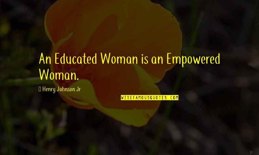 Being Strong Because Of God Quotes By Henry Johnson Jr: An Educated Woman is an Empowered Woman.