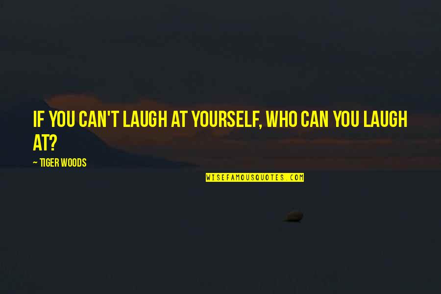 Being Strong But Falling Apart Quotes By Tiger Woods: If you can't laugh at yourself, who can