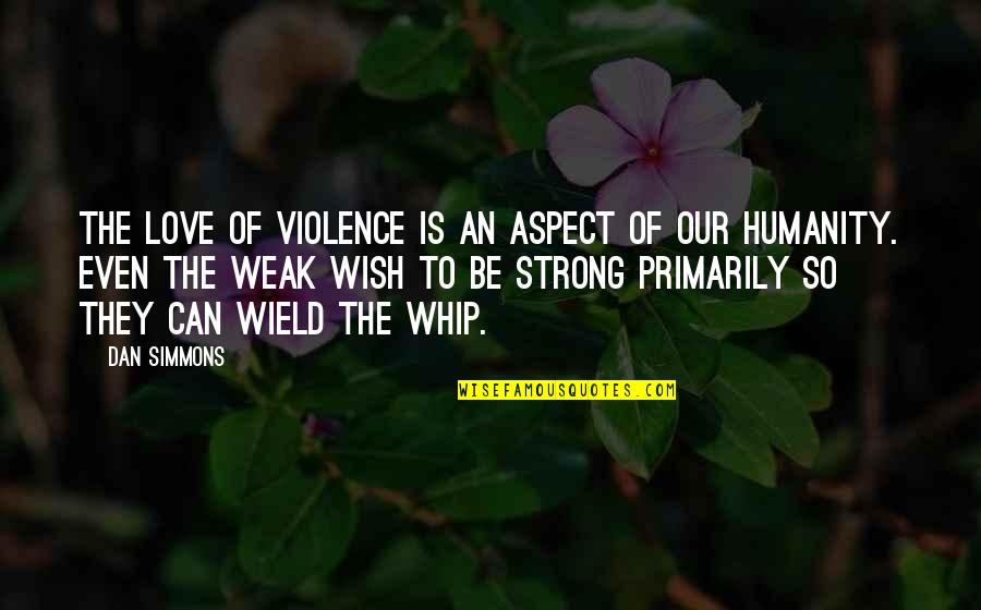 Being Strong But Weak Quotes By Dan Simmons: The love of violence is an aspect of