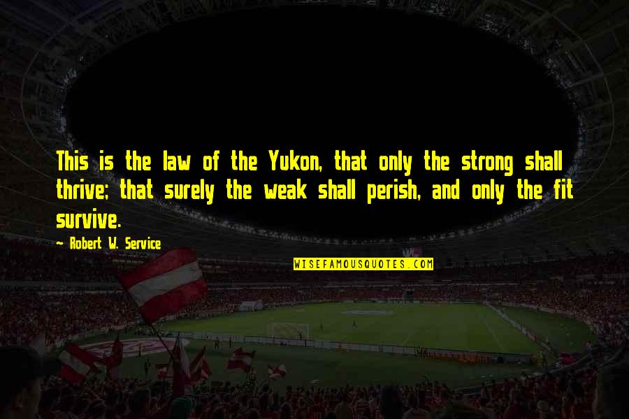 Being Strong But Weak Quotes By Robert W. Service: This is the law of the Yukon, that