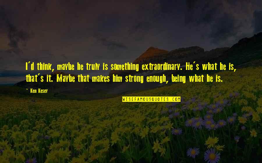 Being Strong By Yourself Quotes By Ken Kesey: I'd think, maybe he truly is something extraordinary.
