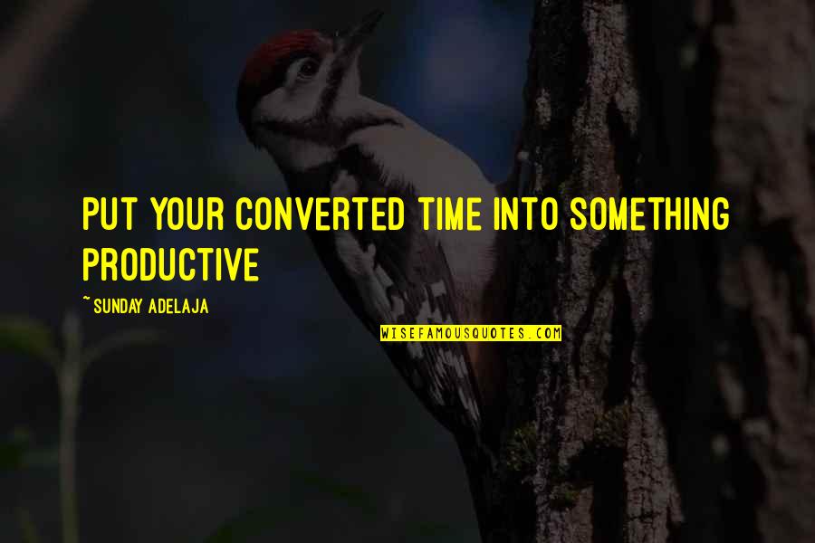 Being Strong Even Though It Hurts Quotes By Sunday Adelaja: Put your converted time into something productive