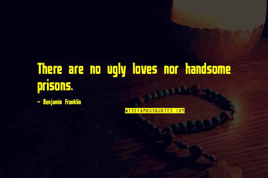 Being Strong For Someone Quotes By Benjamin Franklin: There are no ugly loves nor handsome prisons.
