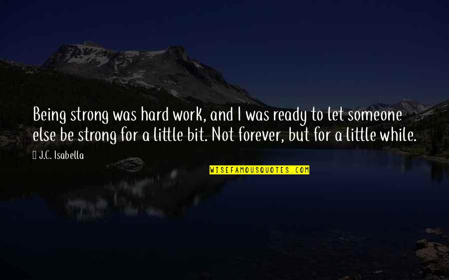 Being Strong For Someone Quotes By J.C. Isabella: Being strong was hard work, and I was