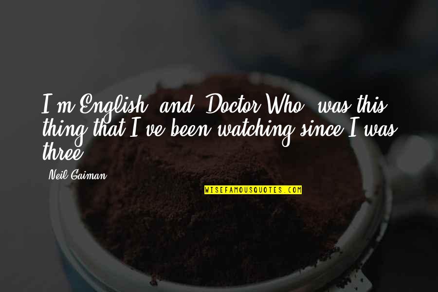 Being Strong For Someone Who Is Sick Quotes By Neil Gaiman: I'm English, and 'Doctor Who' was this thing