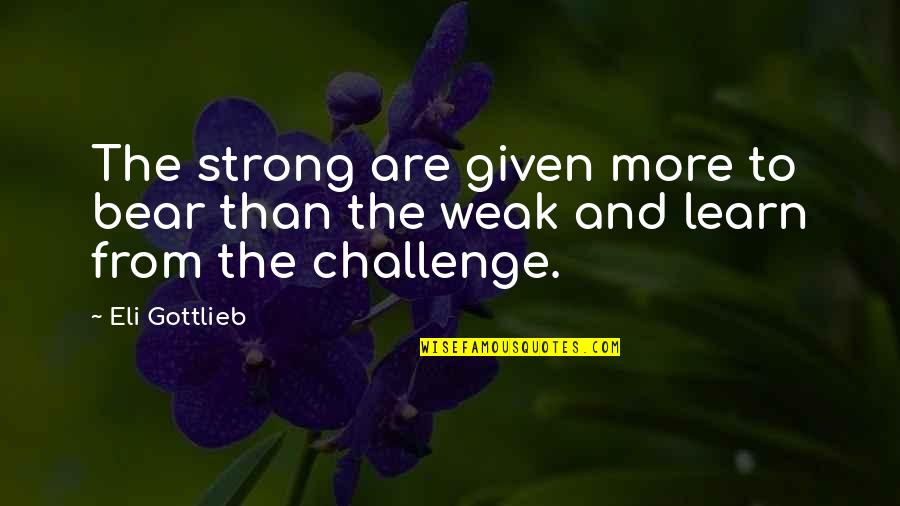 Being Strong For Your Best Friend Quotes By Eli Gottlieb: The strong are given more to bear than