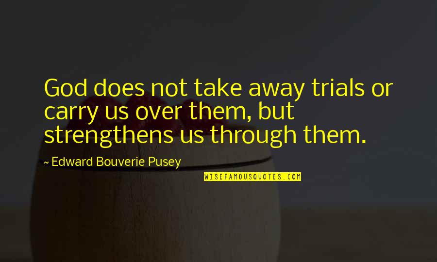 Being Strong God Quotes By Edward Bouverie Pusey: God does not take away trials or carry Being Strong God Quotes By Edward Bouverie Pusey: God does not take away trials or carry