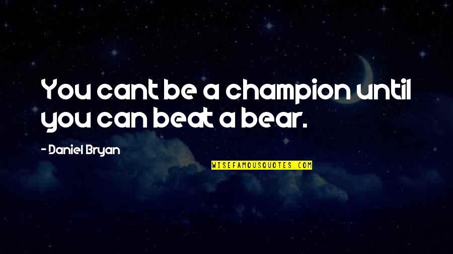 Being Strong Hearted Quotes By Daniel Bryan: You cant be a champion until you can