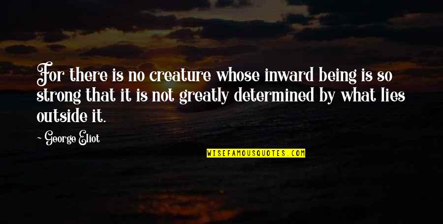 Being Strong In Life Quotes By George Eliot: For there is no creature whose inward being