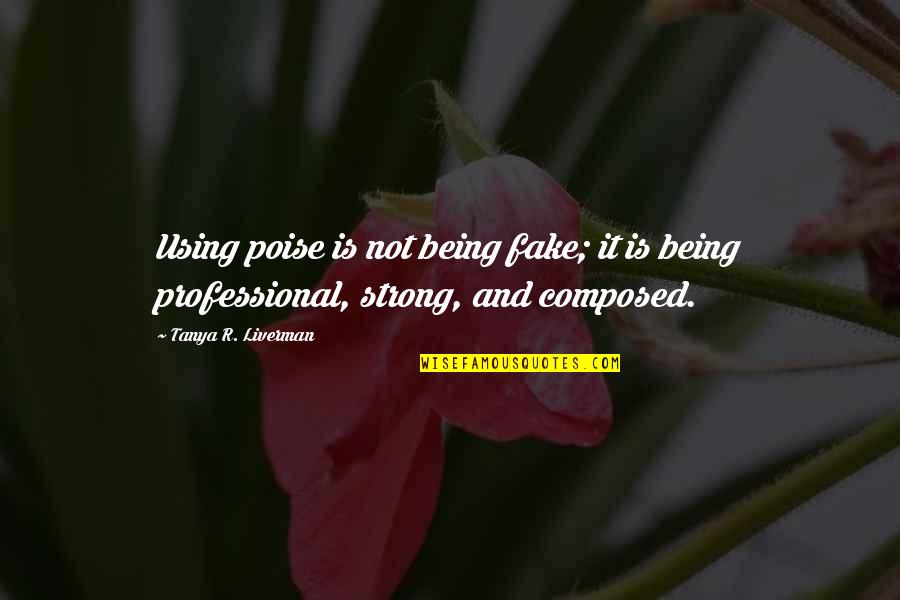 Being Strong In Life Quotes By Tanya R. Liverman: Using poise is not being fake; it is